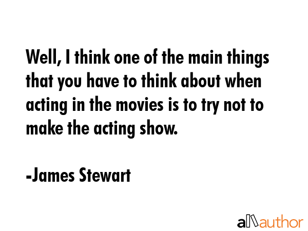Well, I think one of the main things that you have to think about when acting in the movies is to... - James Stewart Quote GIF