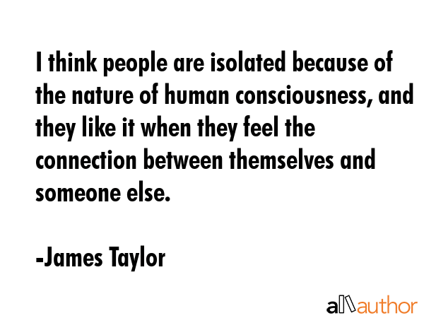 I think people are isolated because of the nature of human consciousness, and they like it when... - James Taylor Quote GIF