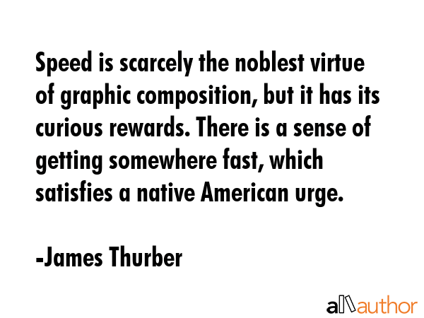 Speed is scarcely the noblest virtue of graphic composition, but it has its curious rewards. There... - James Thurber Quote GIF