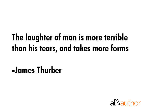 The laughter of man is more terrible than his tears, and takes more forms - James Thurber Quote GIF