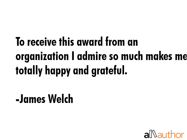 To receive this award from an organization I admire so much makes me totally happy and grateful. - James Welch Quote GIF