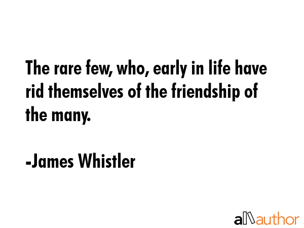 The rare few, who, early in life have rid themselves of the friendship of the many. - James Whistler Quote GIF