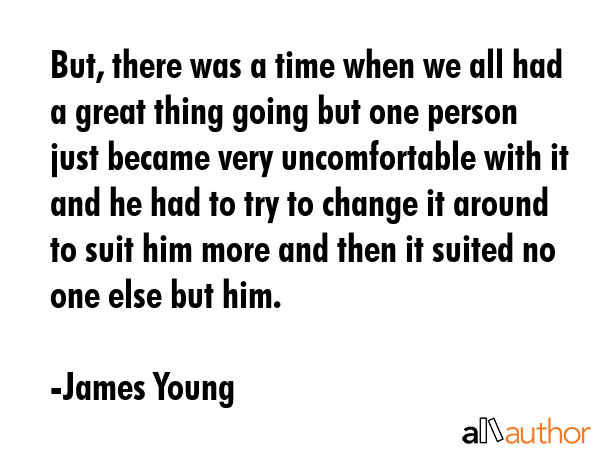 But, there was a time when we all had a great thing going but one person just became very... - James Young Quote GIF