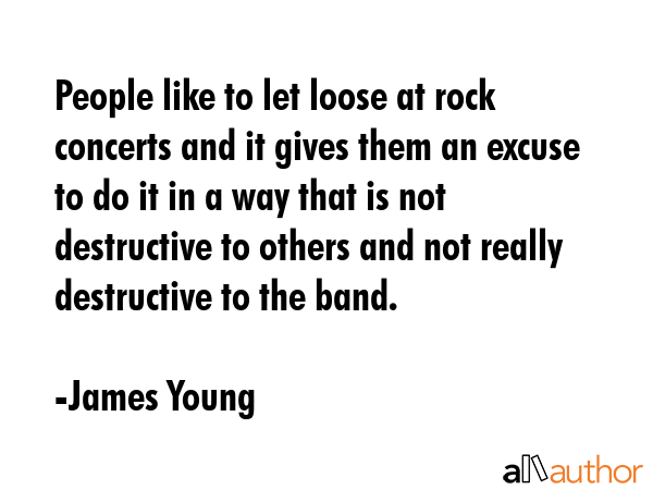 People like to let loose at rock concerts and it gives them an excuse to do it in a way that is not... - James Young Quote GIF