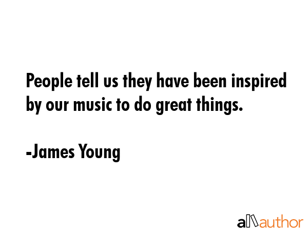 People tell us they have been inspired by our music to do great things. - James Young Quote GIF