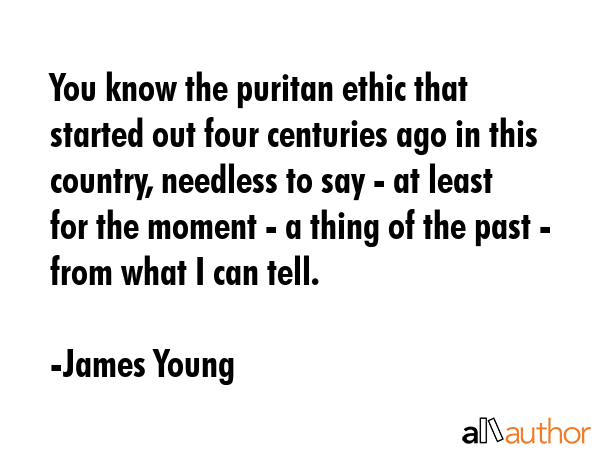 You know the puritan ethic that started out four centuries ago in this country, needless to say -... - James Young Quote GIF