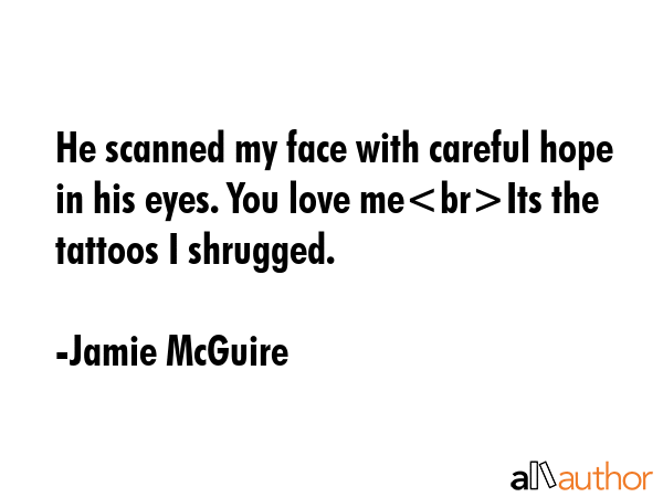 He scanned my face with careful hope in his eyes. You love meIts the tattoos I shrugged. - Jamie McGuire Quote GIF