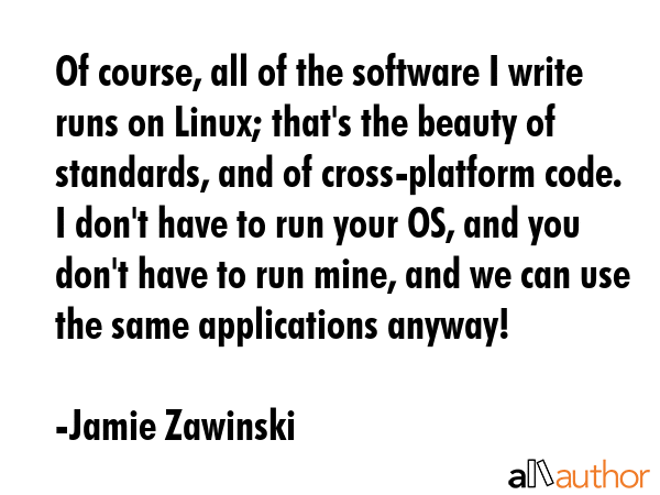 Of course, all of the software I write runs on Linux; that\