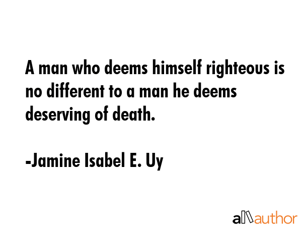 A man who deems himself righteous is no different to a man he deems deserving of death. - Jamine Isabel E. Uy Quote GIF