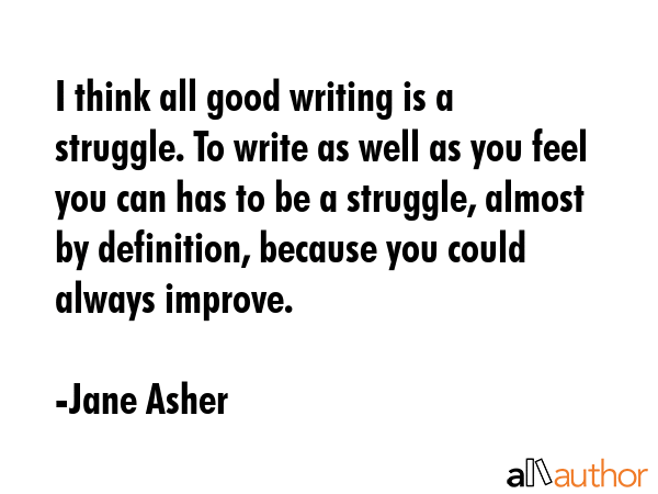 I think all good writing is a struggle. To write as well as you feel you can has to be a struggle,... - Jane Asher Quote GIF