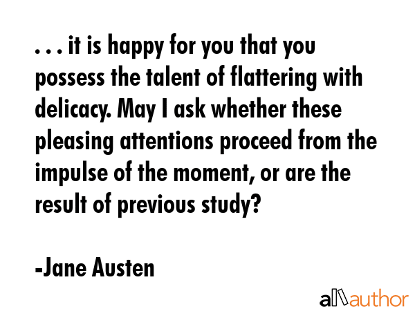 . . . it is happy for you that you possess the talent of flattering with delicacy. May I ask... - Jane Austen Quote GIF