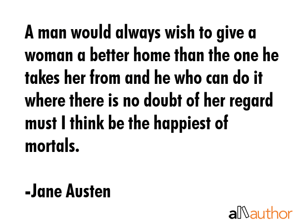 A man would always wish to give a woman a better home than the one he takes her from and he who can... - Jane Austen Quote GIF