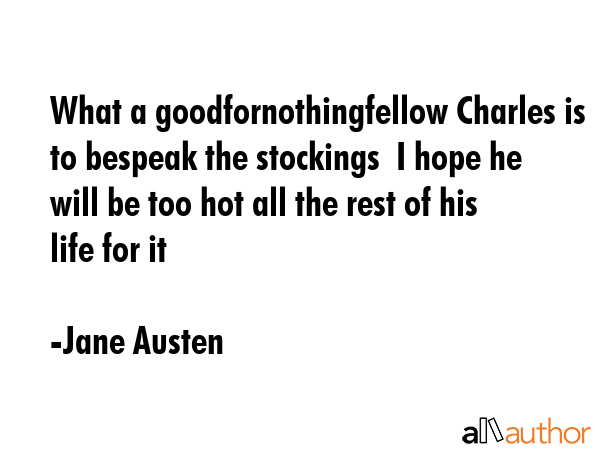 What a goodfornothingfellow Charles is to bespeak the stockings  I hope he will be too hot all the... - Jane Austen Quote GIF