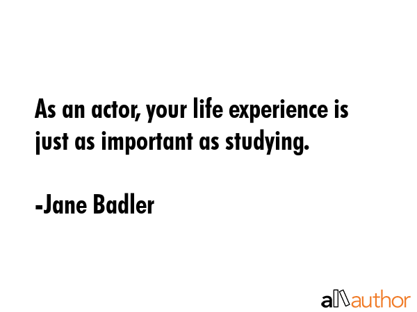 As an actor, your life experience is just as important as studying. - Jane Badler Quote