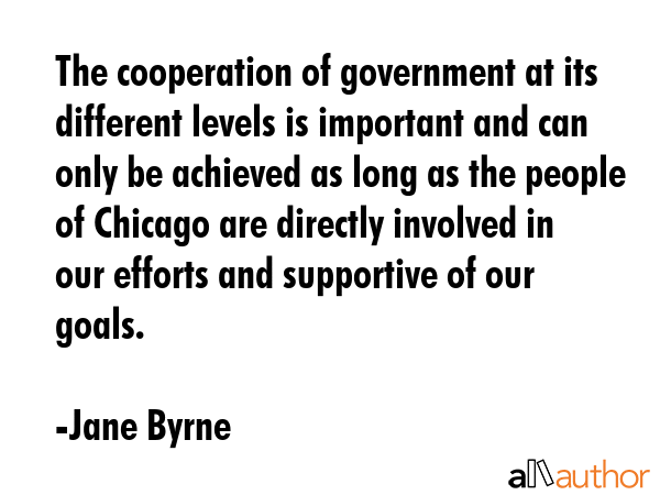 The cooperation of government at its different levels is important and can only be achieved as long... - Jane Byrne Quote GIF