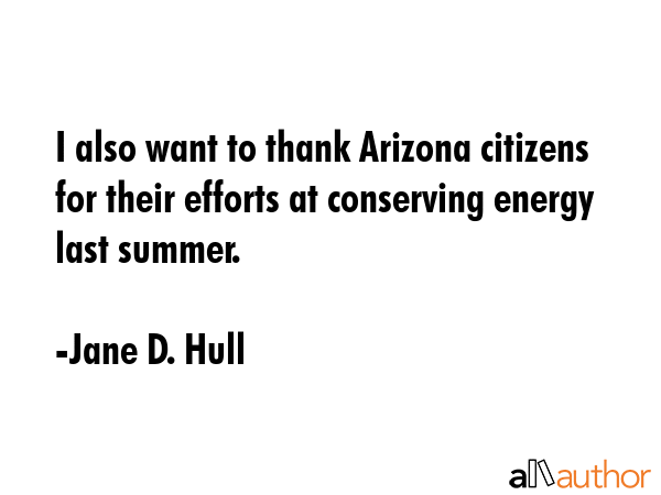 I also want to thank Arizona citizens for their efforts at conserving energy last summer. - Jane D. Hull Quote