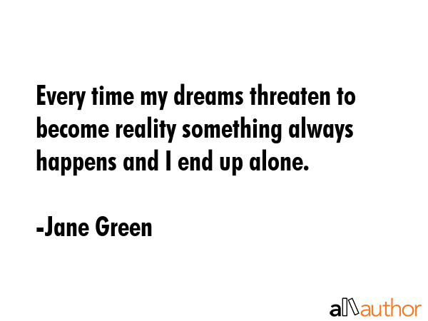 Every time my dreams threaten to become reality something always happens and I end up alone. - Jane Green Quote GIF