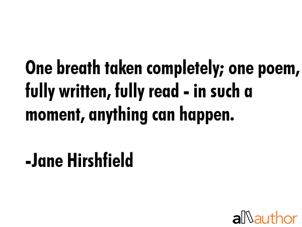 One breath taken completely; one poem, fully written, fully read - in such a moment, anything can... - Jane Hirshfield Quote GIF