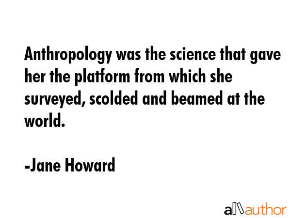 Anthropology was the science that gave her the platform from which she surveyed, scolded and beamed... - Jane Howard Quote GIF