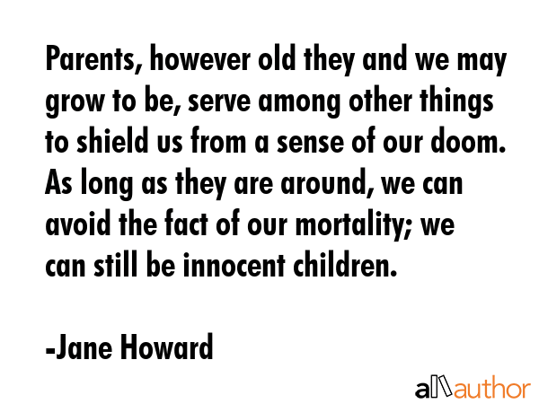 Parents, however old they and we may grow to be, serve among other things to shield us from a sense... - Jane Howard Quote GIF