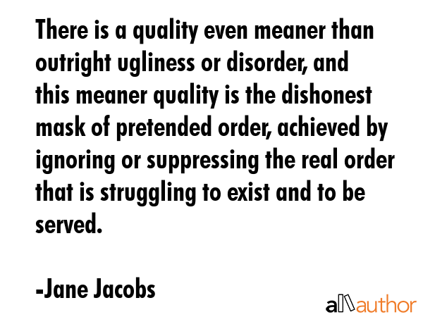 There is a quality even meaner than outright ugliness or disorder, and this meaner quality is the... - Jane Jacobs Quote GIF