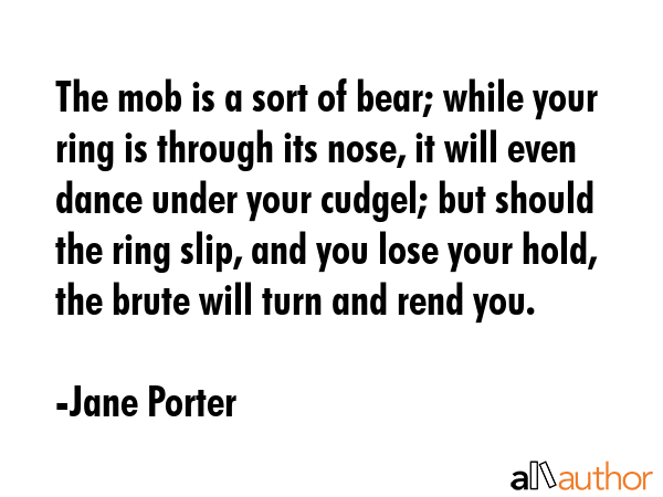 The mob is a sort of bear; while your ring is through its nose, it will even dance under your... - Jane Porter Quote GIF