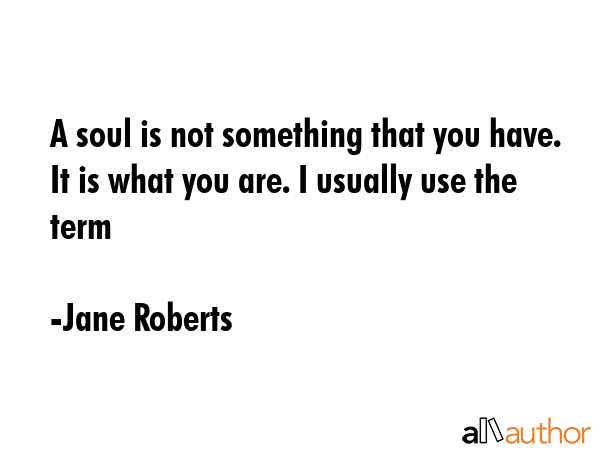 A soul is not something that you have. It is what you are. I usually use the term - Jane Roberts Quote GIF