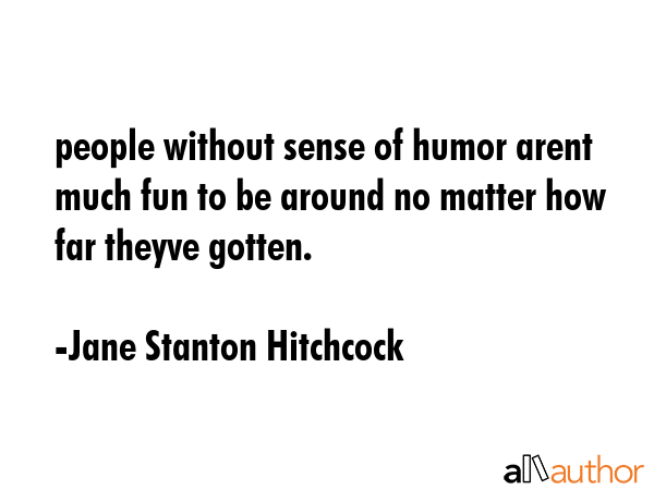 people without sense of humor arent much fun to be around no matter how far theyve gotten. - Jane Stanton Hitchcock Quote GIF