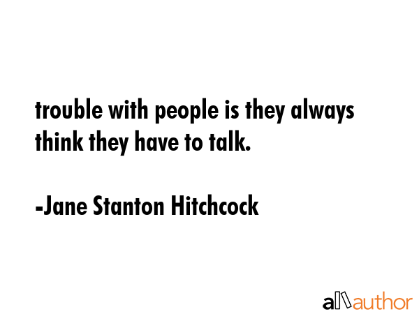 trouble with people is they always think they have to talk. - Jane Stanton Hitchcock Quote GIF