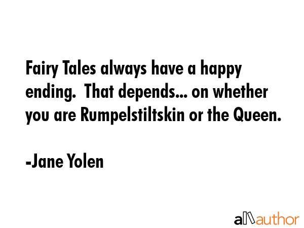 Fairy Tales always have a happy ending.  That depends... on whether you are Rumpelstiltskin or the Queen. - Jane Yolen Quote