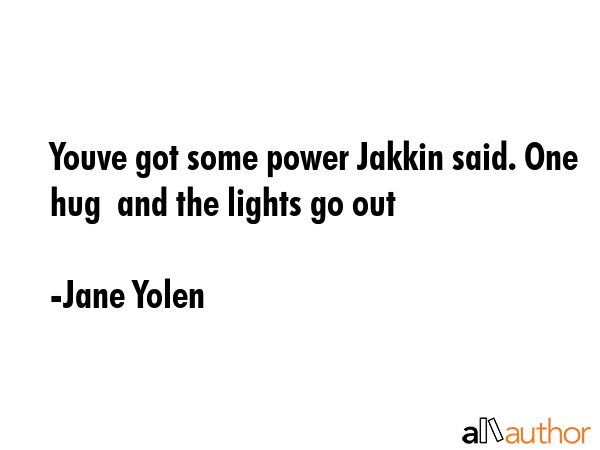 Youve got some power Jakkin said. One hug  and the lights go out - Jane Yolen Quote GIF