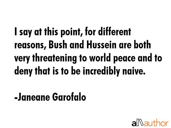 I say at this point, for different reasons, Bush and Hussein are both very threatening to world... - Janeane Garofalo Quote GIF