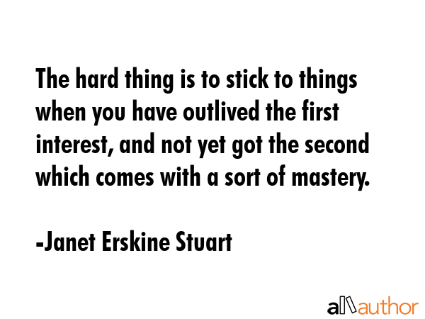 The hard thing is to stick to things when you have outlived the first interest, and not yet got the... - Janet Erskine Stuart Quote GIF