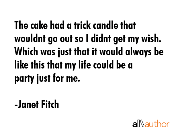The cake had a trick candle that wouldnt go out so I didnt get my wish. Which was just that it... - Janet Fitch Quote GIF