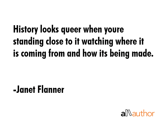 History looks queer when youre standing close to it watching where it is coming from and how its... - Janet Flanner Quote GIF