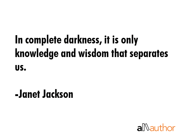 In complete darkness, it is only knowledge and wisdom that separates us. - Janet Jackson Quote GIF