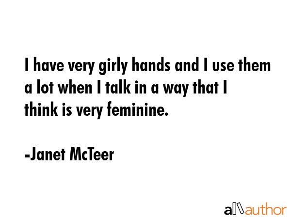 I have very girly hands and I use them a lot when I talk in a way that I think is very feminine. - Janet McTeer Quote GIF