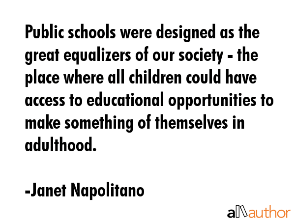 Public schools were designed as the great equalizers of our society - the place where all children... - Janet Napolitano Quote GIF