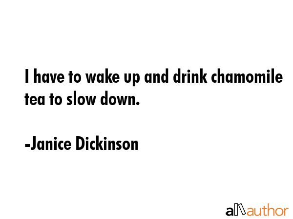 I have to wake up and drink chamomile tea to slow down. - Janice Dickinson Quote GIF