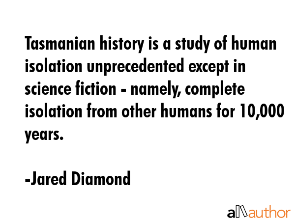Tasmanian history is a study of human isolation unprecedented except in science fiction - namely,... - Jared Diamond Quote GIF