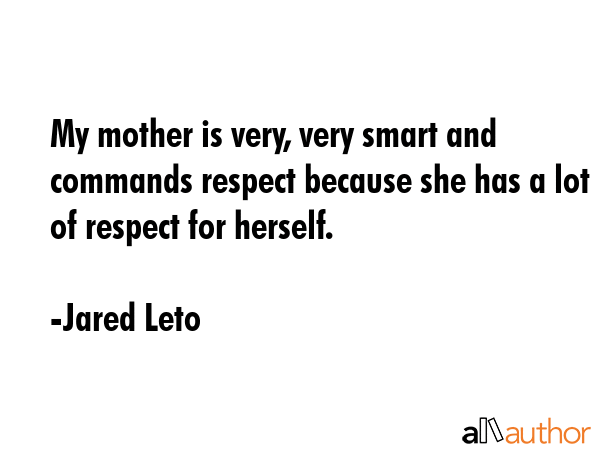 My mother is very, very smart and commands respect because she has a lot of respect for herself. - Jared Leto Quote GIF