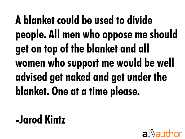 A blanket could be used to divide people. All men who oppose me should get on top of the blanket... - Jarod Kintz Quote GIF