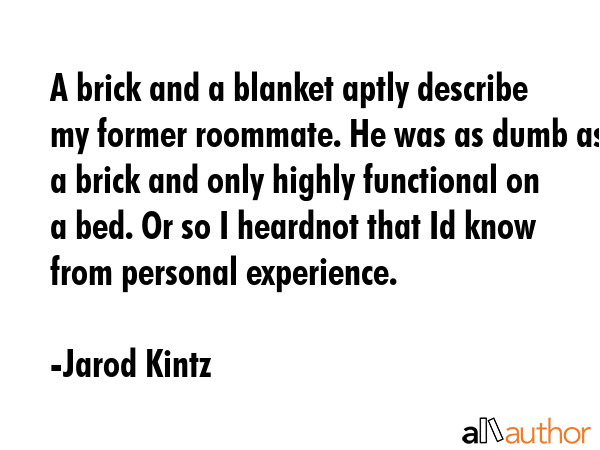 A brick and a blanket aptly describe my former roommate. He was as dumb as a brick and only highly... - Jarod Kintz Quote GIF
