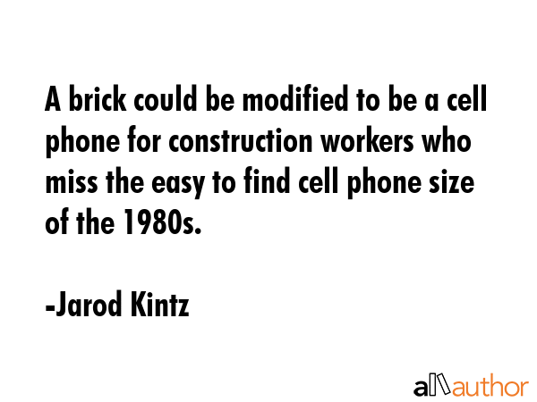 A brick could be modified to be a cell phone for construction workers who miss the easy to find... - Jarod Kintz Quote GIF