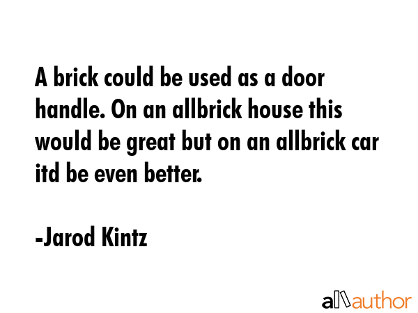 A brick could be used as a door handle. On an allbrick house this would be great but on an allbrick... - Jarod Kintz Quote GIF