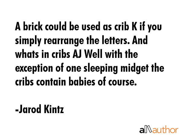 A brick could be used as crib K if you simply rearrange the letters. And whats in cribs AJ Well... - Jarod Kintz Quote GIF