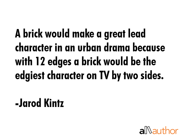 A brick would make a great lead character in an urban drama because with 12 edges a brick would be... - Jarod Kintz Quote GIF