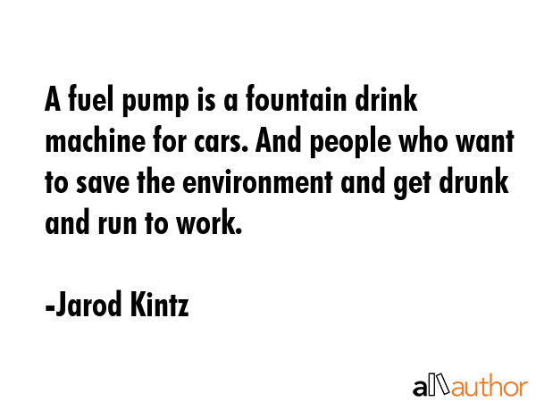 A fuel pump is a fountain drink machine for cars. And people who want to save the environment and... - Jarod Kintz Quote GIF