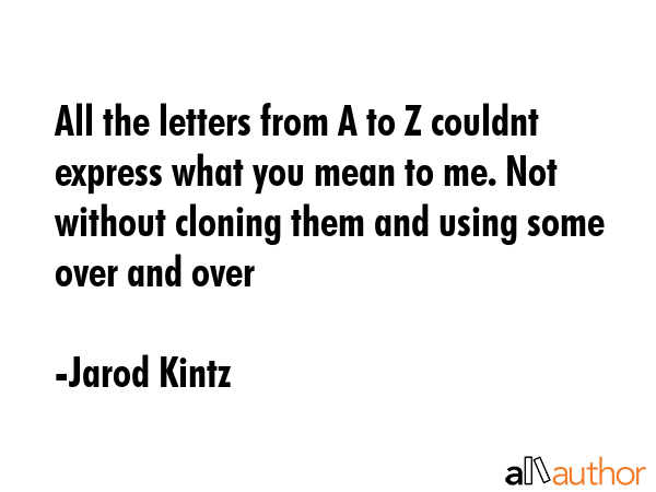 All the letters from A to Z couldnt express what you mean to me. Not without cloning them and using... - Jarod Kintz Quote GIF
