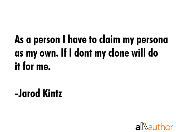 As a person I have to claim my persona as my own. If I dont my clone will do it for me. - Jarod Kintz Quote GIF